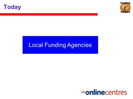 Today Local Funding Agencies. Today Bruce Wright Funding Consultant ICT Learning Digital Inclusion Social Inclusion Community Regeneration Engagement.