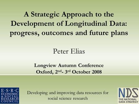 Developing and improving data resources for social science research A Strategic Approach to the Development of Longitudinal Data: progress, outcomes and.