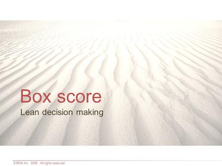 © BMA Inc. 2008. All rights reserved. Lean decision making Box score.