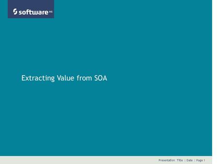 Presentation Title | Date | Page 1 Extracting Value from SOA.