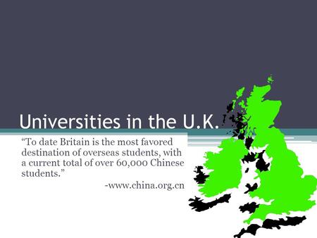 Universities in the U.K. To date Britain is the most favored destination of overseas students, with a current total of over 60,000 Chinese students. -www.china.org.cn.