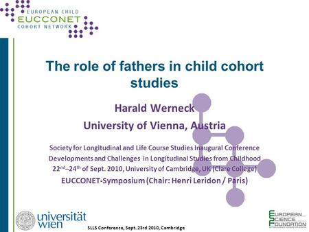 SLLS Conference, Sept. 23rd 2010, Cambridge The role of fathers in child cohort studies Harald Werneck University of Vienna, Austria Society for Longitudinal.