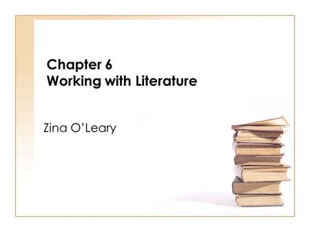 Chapter 6 Working with Literature Zina OLeary. I not only use all the brains that I have, but all that I can borrow. Woodrow Wilson Zina OLeary (2009)