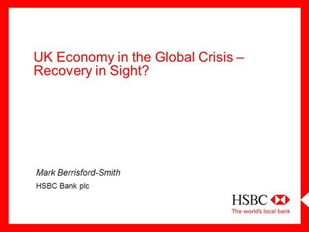 UK Economy in the Global Crisis – Recovery in Sight? Mark Berrisford-Smith HSBC Bank plc.