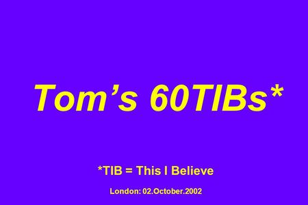 Toms 60TIBs* *TIB = This I Believe London: 02.October.2002.