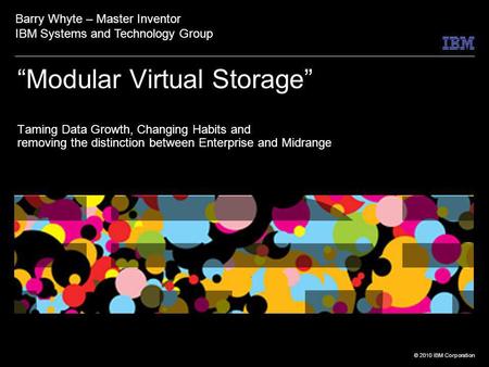 © 2010 IBM Corporation Modular Virtual Storage Taming Data Growth, Changing Habits and removing the distinction between Enterprise and Midrange Barry Whyte.