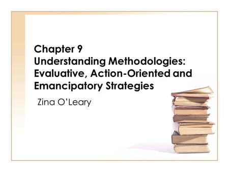 Chapter 9 Understanding Methodologies: Evaluative, Action-Oriented and Emancipatory Strategies Zina O’Leary.