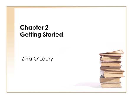 Chapter 2 Getting Started Zina OLeary. The secret of getting ahead is getting started. Mark Twain Zina OLeary (2009) The Essential Guide to Doing Your.