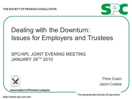 THE SOCIETY OF PENSION CONSULTANTS The representative body for pensions  Dealing with the Downturn: Issues for Employers and Trustees.