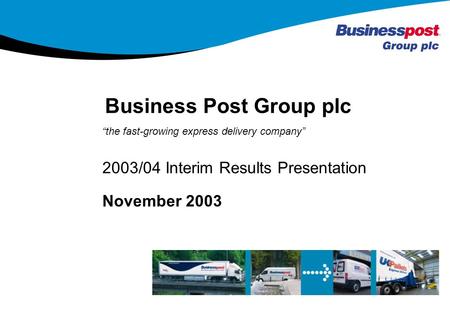 1 the fast-growing express delivery company November 2003 2003/04 Interim Results Presentation Business Post Group plc 1.