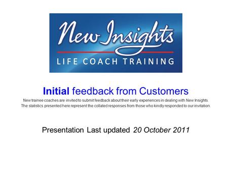 Initial feedback from Customers New trainee coaches are invited to submit feedback about their early experiences in dealing with New Insights. The statistics.