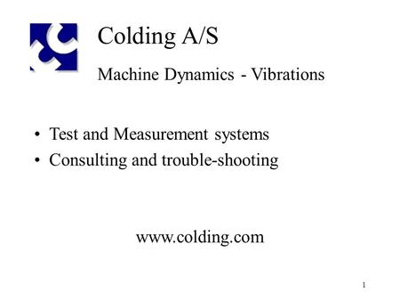 1 Colding A/S Machine Dynamics - Vibrations Test and Measurement systems Consulting and trouble-shooting www.colding.com.