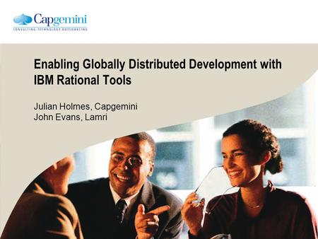 Enabling Globally Distributed Development with IBM Rational Tools Julian Holmes, Capgemini John Evans, Lamri.