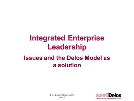 © The Delos Partnership 2007 page 1 Integrated Enterprise Leadership Issues and the Delos Model as a solution.
