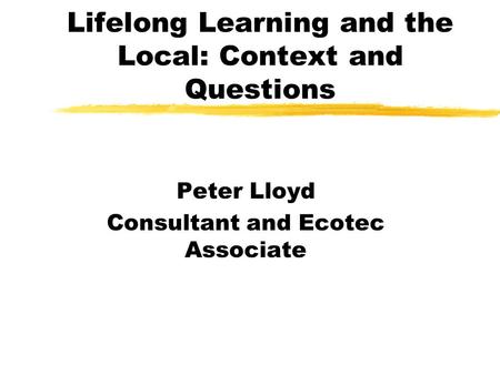 Lifelong Learning and the Local: Context and Questions Peter Lloyd Consultant and Ecotec Associate.
