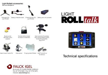 Buvikveien 22, N-4950 RISØR, NORWAY Tel.+47 3714 9450 Fax +47 3714 9470 Website: www.falckigel.no Technical specifications Light Rolltalk accessories: