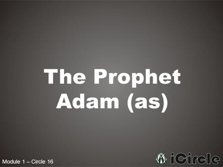 Module 1 – Circle 16 The Prophet Adam (as). Module 1 – Circle 16 What was the first thing that Allah created? The first thing which Allah created was.