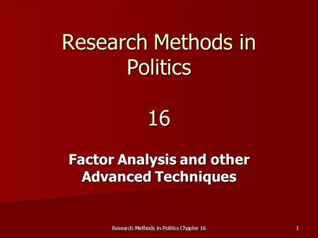 Research Methods in Politics Chapter 16 1 Research Methods in Politics 16 Factor Analysis and other Advanced Techniques.