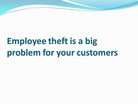 Employee theft is a big problem for your customers.