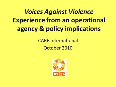 Voices Against Violence Experience from an operational agency & policy implications CARE International October 2010.