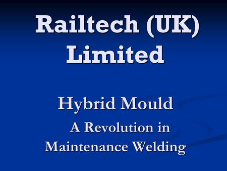 Railtech (UK) Limited Hybrid Mould A Revolution in Maintenance Welding