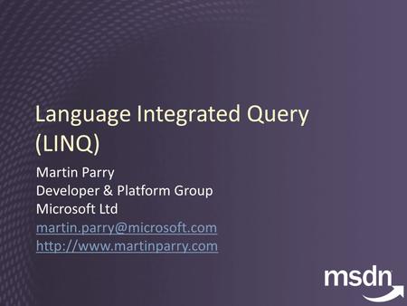 Language Integrated Query (LINQ) Martin Parry Developer & Platform Group Microsoft Ltd
