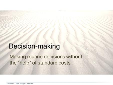 © BMA Inc. 2008. All rights reserved. Decision-making Making routine decisions without the help of standard costs.