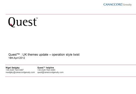 1 Quest : UK themes update – operation style twist 18th April 2012 Nigel Sedgley +44 (0)20 7523 8497 Quest helpline +44 (0)20.