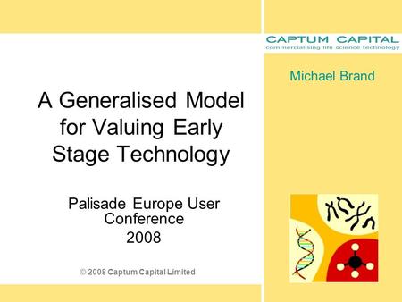 A Generalised Model for Valuing Early Stage Technology Palisade Europe User Conference 2008 Michael Brand © 2008 Captum Capital Limited.