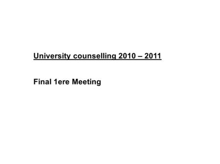 University counselling 2010 – 2011 Final 1ere Meeting.