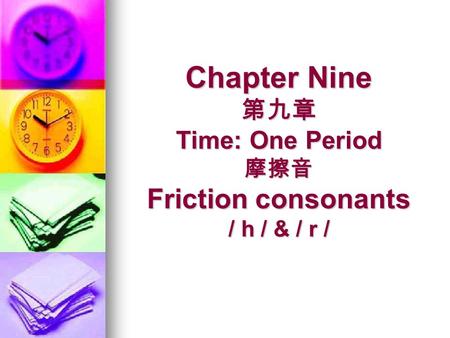 Chapter Nine Time: One Period Friction consonants / h / & / r / Chapter Nine Time: One Period Friction consonants / h / & / r /