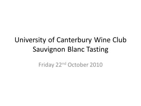 University of Canterbury Wine Club Sauvignon Blanc Tasting Friday 22 nd October 2010.
