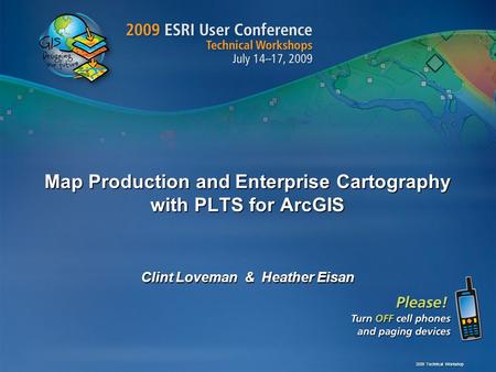 Map Production and Enterprise Cartography with PLTS for ArcGIS Clint Loveman & Heather Eisan 2009 Technical Workshop.