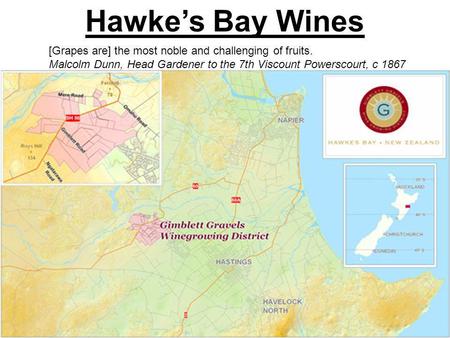 Hawkes Bay Wines [Grapes are] the most noble and challenging of fruits. Malcolm Dunn, Head Gardener to the 7th Viscount Powerscourt, c 1867.