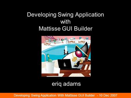 Developing Swing Application with Mattisse GUI Builder eriq adams Developing Swing Application With Mattisse GUI Builder - 10 Dec 2007.