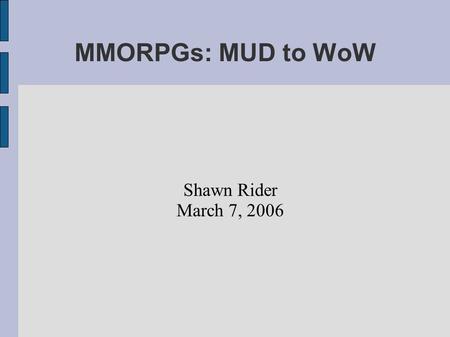 MMORPGs: MUD to WoW Shawn Rider March 7, 2006.