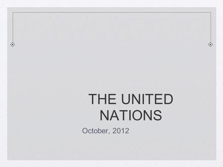 THE UNITED NATIONS October, 2012. THIS PRESENTATION INCLUDES: Introduction to the UN Main parts of the UN General Assembly Security Council Economic and.