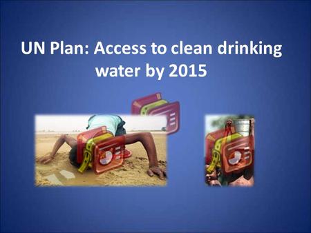 UN Plan: Access to clean drinking water by 2015. Roadmap Healthy water access is a world wide concern Integrated Water Resource Management is the solution.