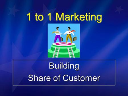 1 to 1 Marketing Building Share of Customer Building Share of Customer.