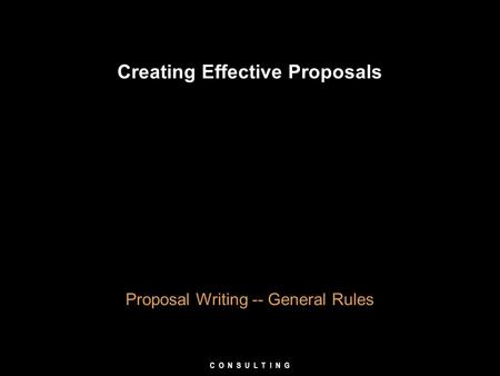 Creating Effective Proposals Proposal Writing -- General Rules C O N S U L T I N G.
