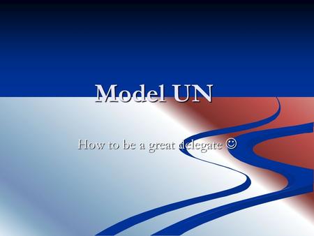 Model UN How to be a great delegate How to be a great delegate.