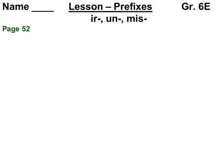Name ____ Lesson – Prefixes Gr. 6E ir-, un-, mis- Page 52