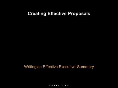 Creating Effective Proposals Writing an Effective Executive Summary C O N S U L T I N G.