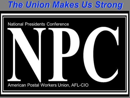 The Union Makes Us Strong National Presidents Conference American Postal Workers Union, AFL-CIO.