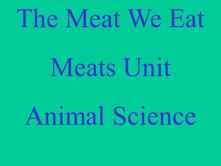 The Meat We Eat Meats Unit Animal Science. Terminology.