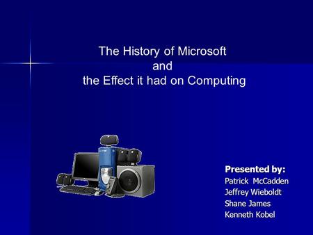 Presented by: Patrick McCadden Jeffrey Wieboldt Shane James Kenneth Kobel The History of Microsoft and the Effect it had on Computing.