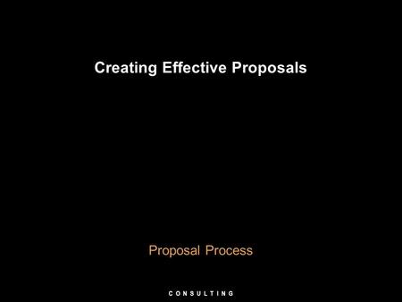 Creating Effective Proposals Proposal Process C O N S U L T I N G.
