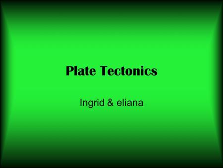 Plate Tectonics Ingrid & eliana.