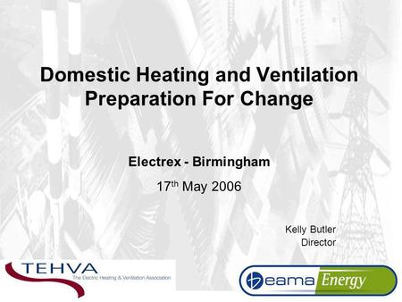 Domestic Heating and Ventilation Preparation For Change Electrex - Birmingham 17 th May 2006 Kelly Butler Director.