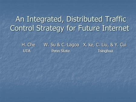An Integrated, Distributed Traffic Control Strategy for Future Internet An Integrated, Distributed Traffic Control Strategy for Future Internet H. Che.